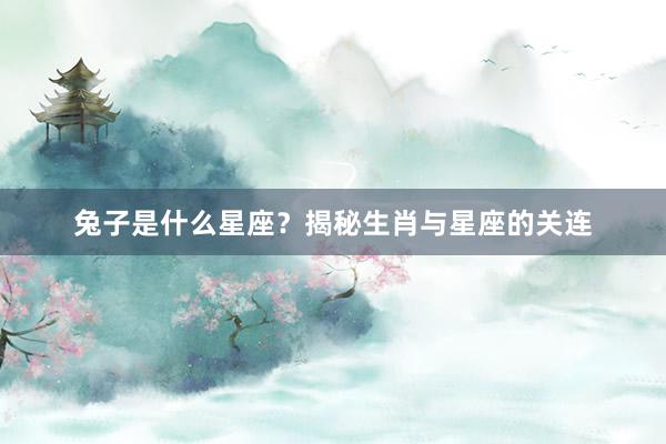 兔子是什么星座？揭秘生肖与星座的关连